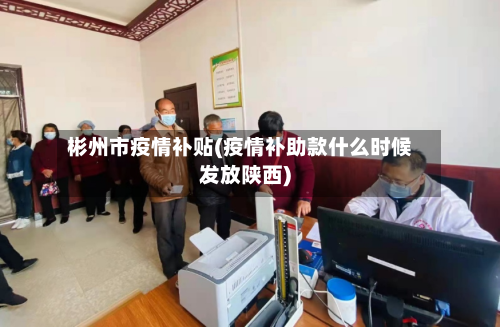 彬州市疫情补贴(疫情补助款什么时候发放陕西)-第2张图片