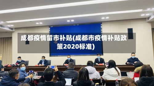 成都疫情留市补贴(成都市疫情补贴政策2020标准)