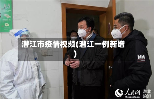 潜江市疫情视频(潜江一例新增)-第3张图片