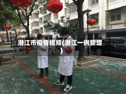 潜江市疫情视频(潜江一例新增)-第2张图片