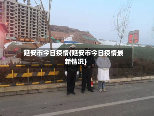 延安市今日疫情(延安市今日疫情最新情况)-第2张图片