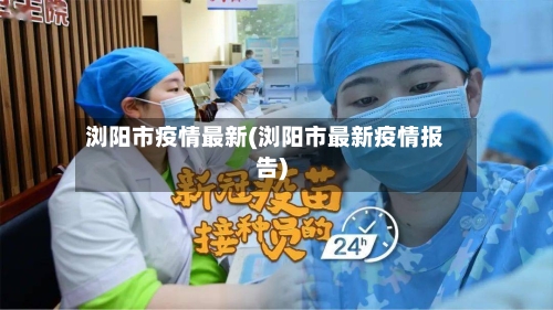浏阳市疫情最新(浏阳市最新疫情报告)