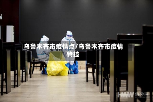 乌鲁木齐市疫情点/乌鲁木齐市疫情管控-第2张图片