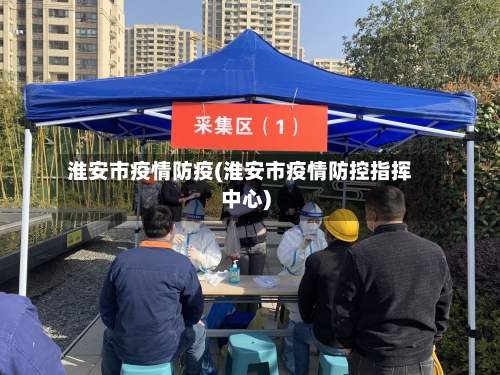 淮安市疫情防疫(淮安市疫情防控指挥中心)-第3张图片