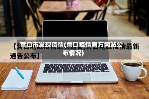 营口市发现疫情(营口疫情官方网站公布情况)-第3张图片