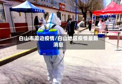 白山市周边疫情/白山地区疫情最新消息