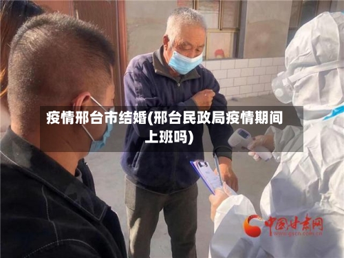 疫情邢台市结婚(邢台民政局疫情期间上班吗)