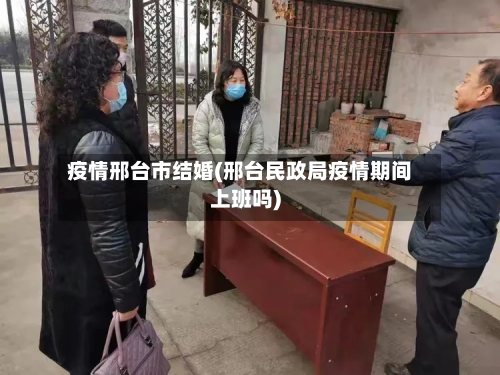 疫情邢台市结婚(邢台民政局疫情期间上班吗)-第2张图片
