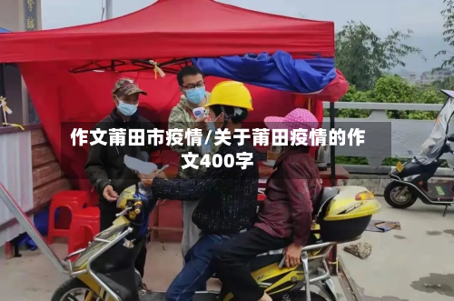 作文莆田市疫情/关于莆田疫情的作文400字