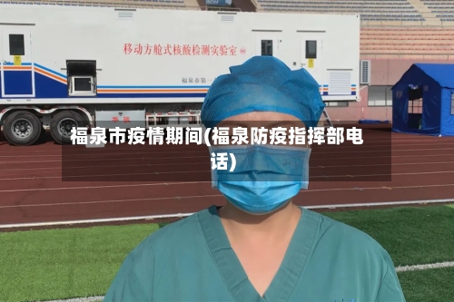 福泉市疫情期间(福泉防疫指挥部电话)