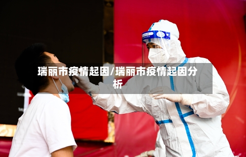 瑞丽市疫情起因/瑞丽市疫情起因分析