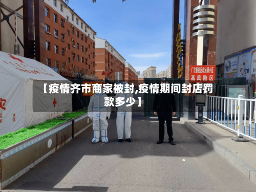 【疫情齐市商家被封,疫情期间封店罚款多少】