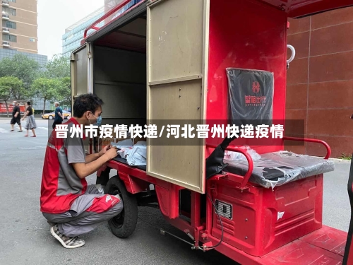 晋州市疫情快递/河北晋州快递疫情-第2张图片
