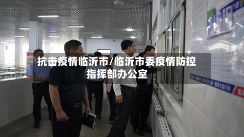 抗击疫情临沂市/临沂市委疫情防控指挥部办公室-第2张图片