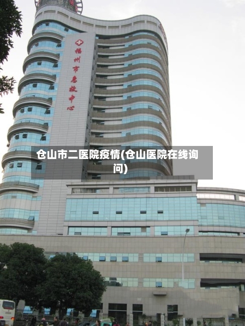 仓山市二医院疫情(仓山医院在线询问)