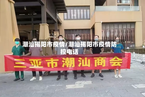 潮汕揭阳市疫情/潮汕揭阳市疫情防控电话-第3张图片