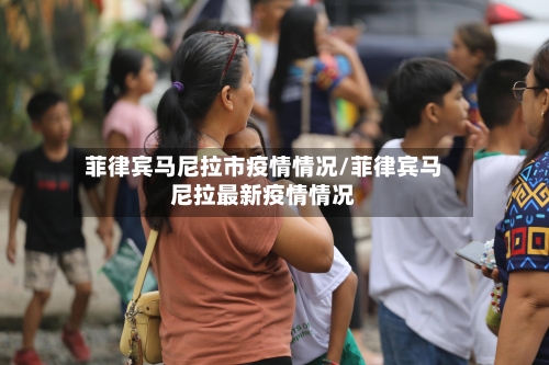 菲律宾马尼拉市疫情情况/菲律宾马尼拉最新疫情情况-第2张图片