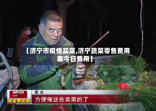 【济宁市疫情买菜,济宁蔬菜零售费用表今日费用】