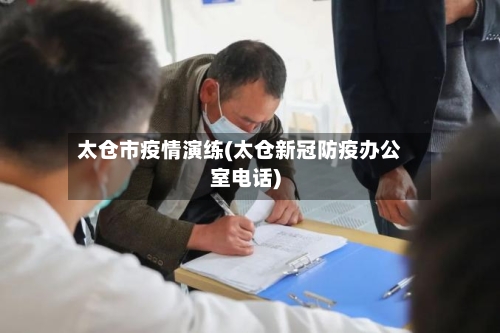 太仓市疫情演练(太仓新冠防疫办公室电话)