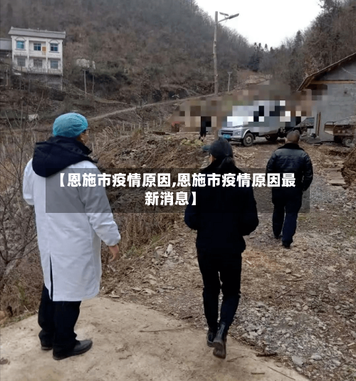 【恩施市疫情原因,恩施市疫情原因最新消息】-第3张图片