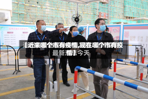 【近来哪个市有疫情,现在哪个市有疫情】-第2张图片