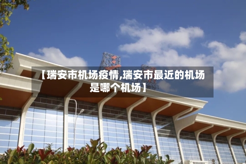 【瑞安市机场疫情,瑞安市最近的机场是哪个机场】-第3张图片
