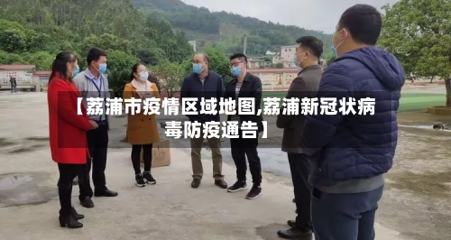 【荔浦市疫情区域地图,荔浦新冠状病毒防疫通告】