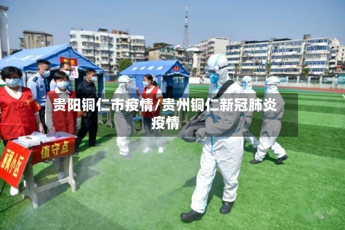 贵阳铜仁市疫情/贵州铜仁新冠肺炎疫情