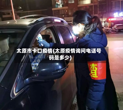 太原市卡口疫情(太原疫情询问电话号码是多少)