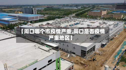 【周口哪个市疫情严重,周口是否疫情严重地区】
