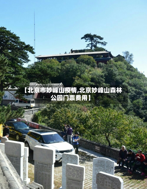 【北京市妙峰山疫情,北京妙峰山森林公园门票费用】-第2张图片
