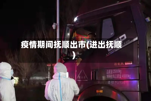 疫情期间抚顺出市(进出抚顺)