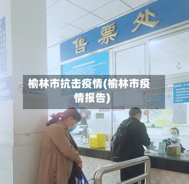 榆林市抗击疫情(榆林市疫情报告)-第2张图片