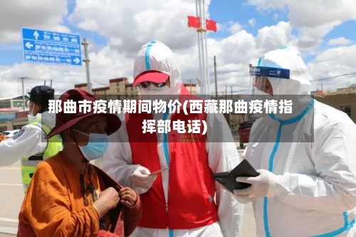 那曲市疫情期间物价(西藏那曲疫情指挥部电话)