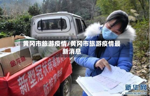 黄冈市旅游疫情/黄冈市旅游疫情最新消息-第2张图片