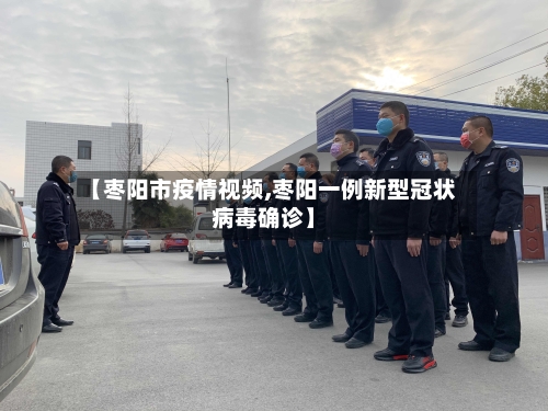 【枣阳市疫情视频,枣阳一例新型冠状病毒确诊】