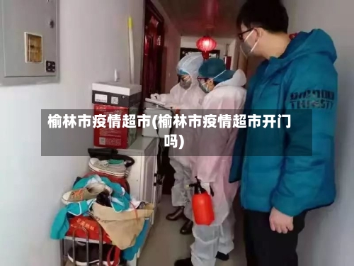 榆林市疫情超市(榆林市疫情超市开门吗)-第2张图片