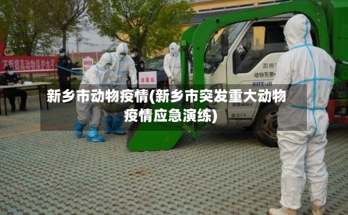 新乡市动物疫情(新乡市突发重大动物疫情应急演练)-第2张图片