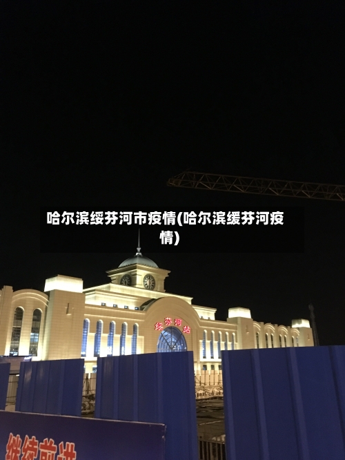 哈尔滨绥芬河市疫情(哈尔滨缓芬河疫情)