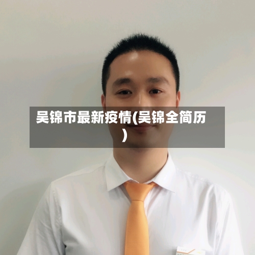 吴锦市最新疫情(吴锦全简历)-第3张图片