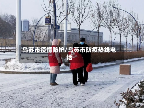 乌苏市疫情防护/乌苏市防疫热线电话