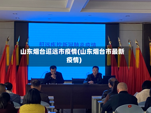 山东烟台迢远市疫情(山东烟台市最新疫情)-第2张图片