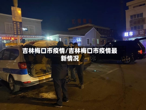 吉林梅口市疫情/吉林梅口市疫情最新情况-第2张图片