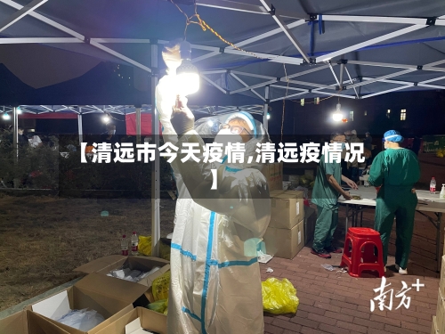 【清远市今天疫情,清远疫情况】-第3张图片