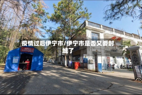 疫情过后伊宁市/伊宁市是否又要封城了-第2张图片