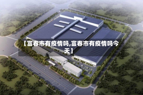 【富春市有疫情吗,富春市有疫情吗今天】-第2张图片