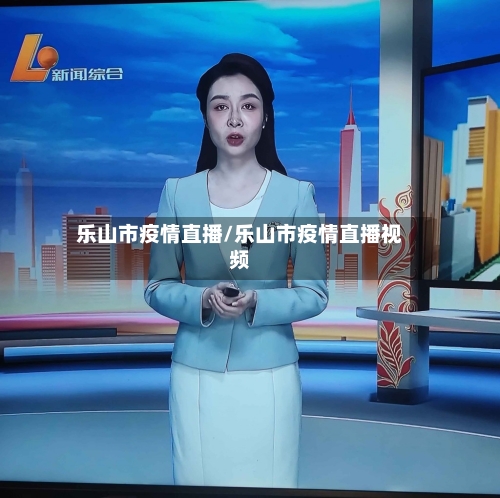 乐山市疫情直播/乐山市疫情直播视频