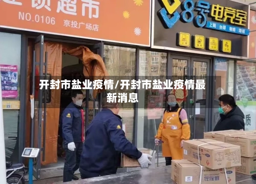 开封市盐业疫情/开封市盐业疫情最新消息-第3张图片