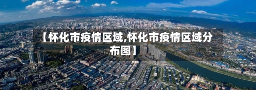 【怀化市疫情区域,怀化市疫情区域分布图】-第2张图片