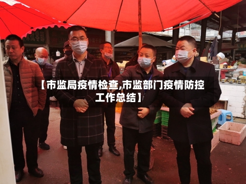 【市监局疫情检查,市监部门疫情防控工作总结】